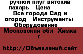 ручной плуг вятский пахарь › Цена ­ 2 000 - Все города Сад и огород » Инструменты. Оборудование   . Московская обл.,Химки г.